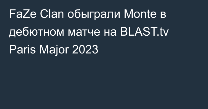 FaZe Clan обыграли Monte в дебютном матче на BLAST.tv Paris Major 2023