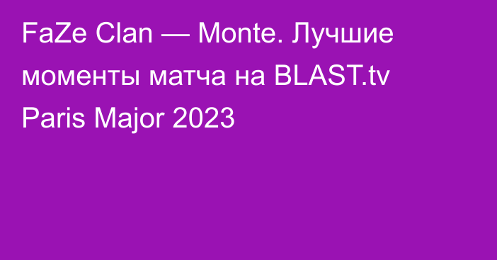 FaZe Clan — Monte. Лучшие моменты матча на BLAST.tv Paris Major 2023