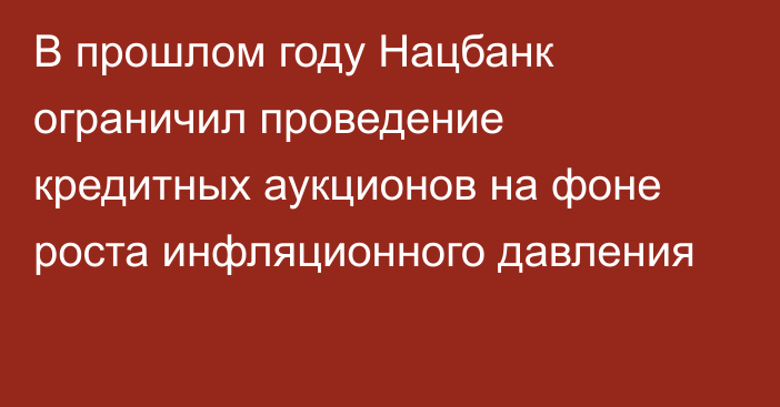 В прошлом году Нацбанк ограничил проведение кредитных аукционов на фоне роста инфляционного давления