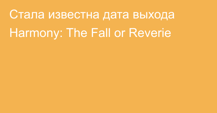 Стала известна дата выхода Harmony: The Fall or Reverie