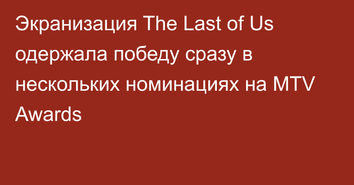 Экранизация The Last of Us одержала победу сразу в нескольких номинациях на MTV Awards