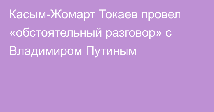 Касым-Жомарт Токаев провел «обстоятельный разговор» с Владимиром Путиным