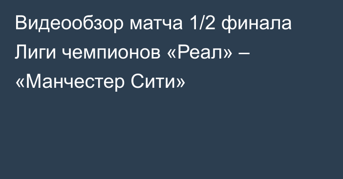 Видеообзор матча 1/2 финала Лиги чемпионов «Реал» – «Манчестер Сити»