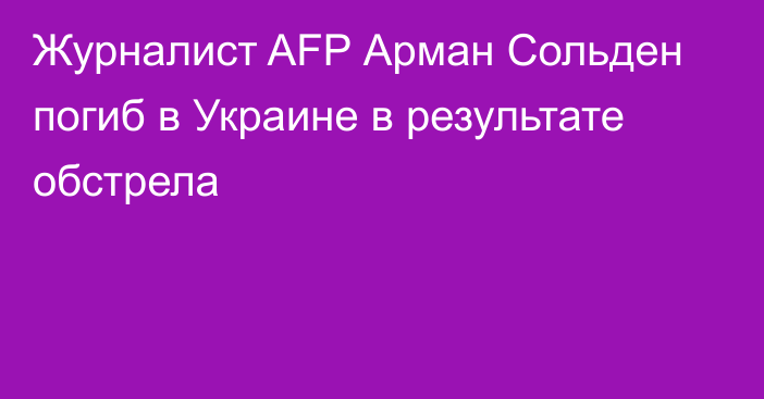 Журналист AFP Арман Сольден погиб в Украине в результате обстрела