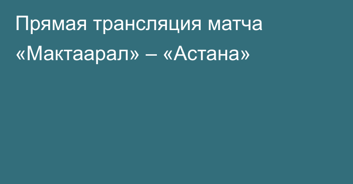 Прямая трансляция матча «Мактаарал» – «Астана»