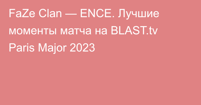 FaZe Clan — ENCE. Лучшие моменты матча на BLAST.tv Paris Major 2023