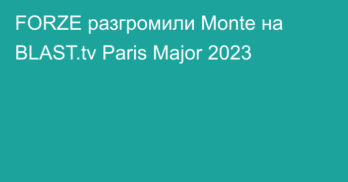 FORZE разгромили Monte на BLAST.tv Paris Major 2023