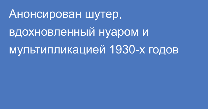 Анонсирован шутер, вдохновленный нуаром и мультипликацией 1930-х годов