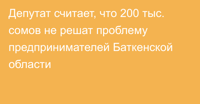 Депутат считает, что 200 тыс. сомов не решат проблему предпринимателей Баткенской области
