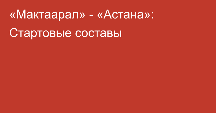 «Мактаарал» - «Астана»: Стартовые составы