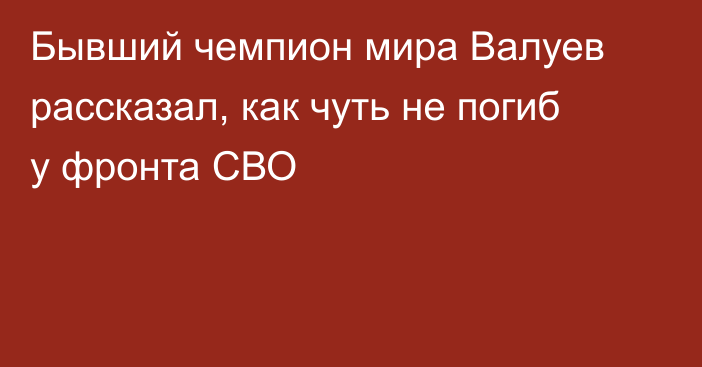Бывший чемпион мира Валуев рассказал, как чуть не погиб у фронта СВО