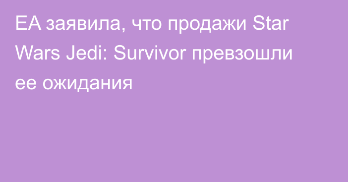 EA заявила, что продажи Star Wars Jedi: Survivor превзошли ее ожидания