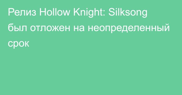 Релиз Hollow Knight: Silksong был отложен на неопределенный срок