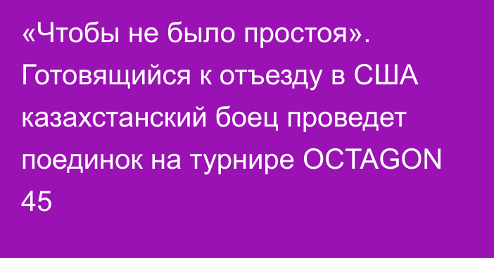 «Чтобы не было простоя». Готовящийся к отъезду в США казахстанский боец проведет поединок на турнире OCTAGON 45