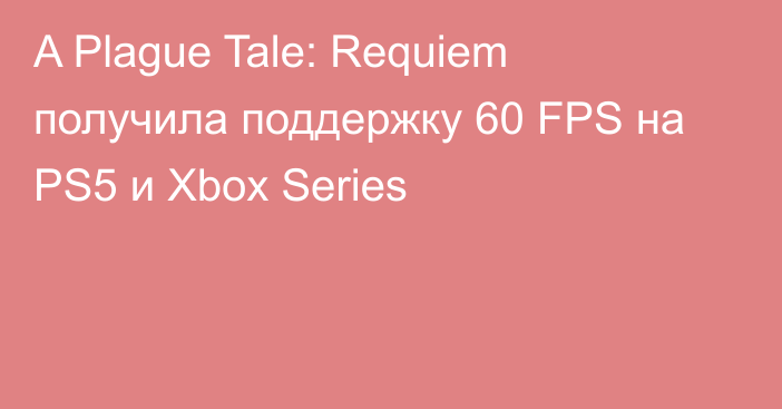 A Plague Tale: Requiem получила поддержку 60 FPS на PS5 и Xbox Series