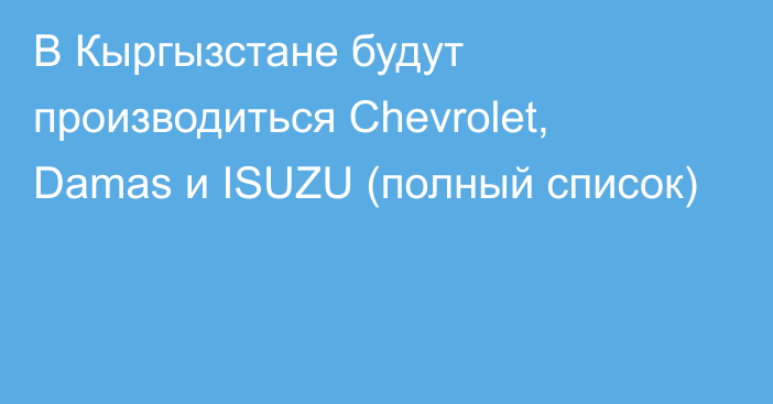 В Кыргызстане будут производиться Chevrolet, Damas и ISUZU (полный список)