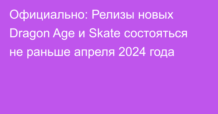 Официально: Релизы новых Dragon Age и Skate состояться не раньше апреля 2024 года