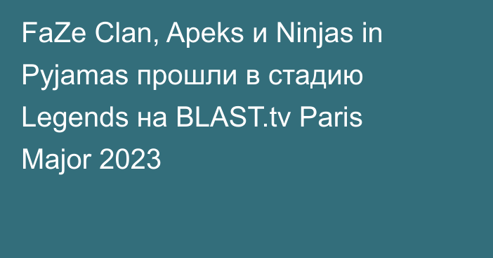 FaZe Clan, Apeks и Ninjas in Pyjamas прошли в стадию Legends на BLAST.tv Paris Major 2023