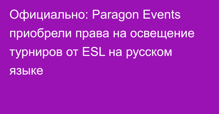 Официально: Paragon Events приобрели права на освещение турниров от ESL на русском языке