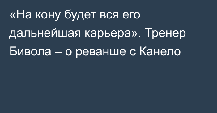 «На кону будет вся его дальнейшая карьера». Тренер Бивола – о реванше с Канело