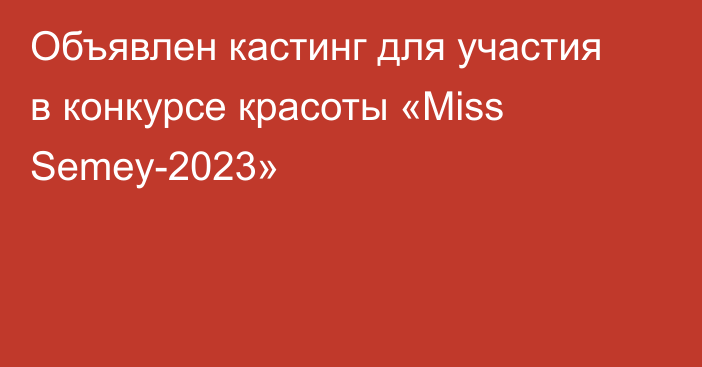 Объявлен кастинг для участия в конкурсе красоты «Miss Semey-2023»