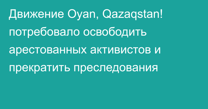 Движение Oyan, Qazaqstan! потребовало освободить арестованных активистов и прекратить преследования