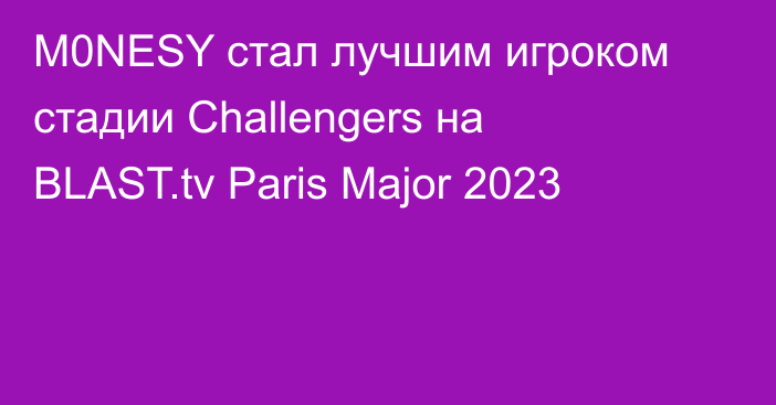 M0NESY стал лучшим игроком стадии Challengers на BLAST.tv Paris Major 2023