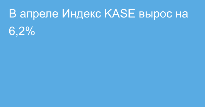 В апреле Индекс KASE вырос на 6,2%