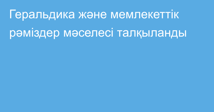 Геральдика және мемлекеттік рәміздер мәселесі талқыланды