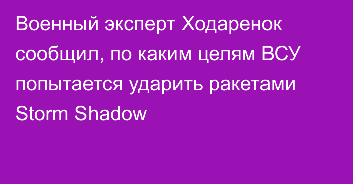 Военный эксперт Ходаренок сообщил, по каким целям ВСУ попытается ударить ракетами Storm Shadow