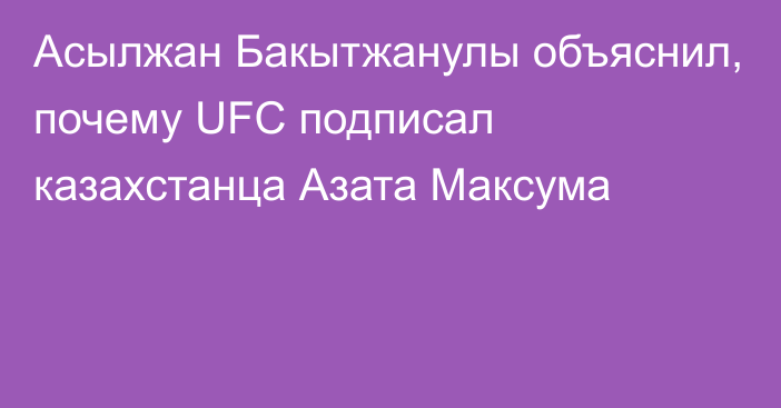 Асылжан Бакытжанулы объяснил, почему UFC подписал казахстанца Азата Максума