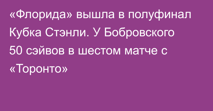 «Флорида» вышла в полуфинал Кубка Стэнли. У Бобровского 50 сэйвов в шестом матче с «Торонто»