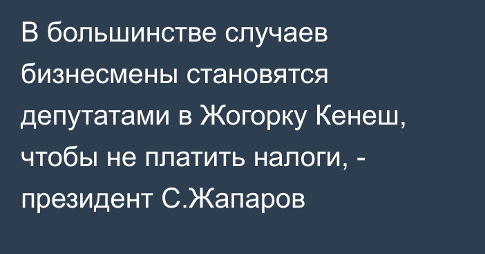 В большинстве случаев бизнесмены становятся депутатами в Жогорку Кенеш, чтобы не платить налоги, - президент С.Жапаров