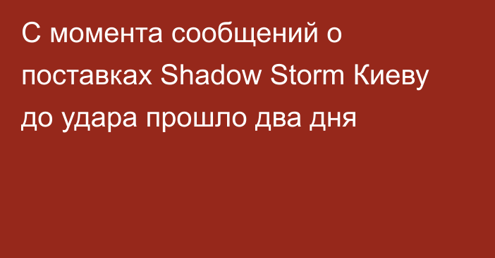 С момента сообщений о поставках Shadow Storm Киеву до удара прошло два дня