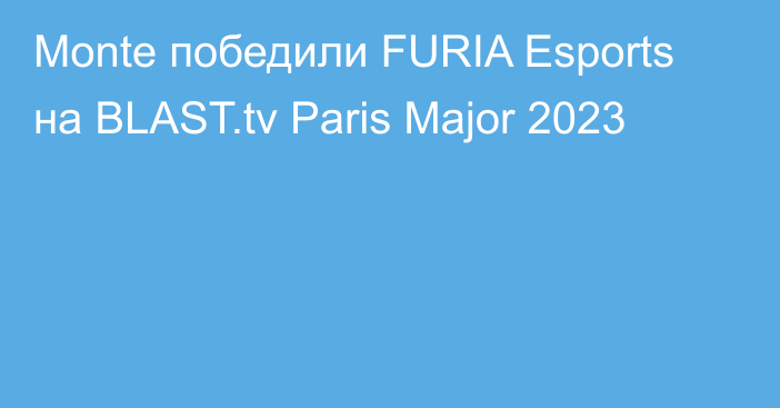 Monte победили FURIA Esports на BLAST.tv Paris Major 2023
