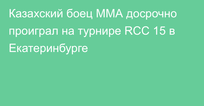 Казахский боец ММА досрочно проиграл на турнире RCC 15 в Екатеринбурге