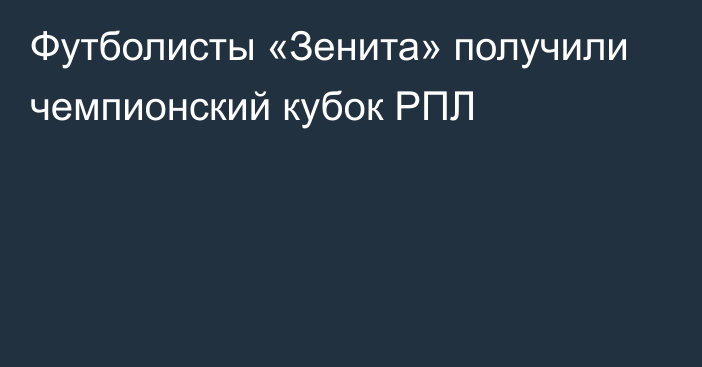 Футболисты «Зенита» получили чемпионский кубок РПЛ