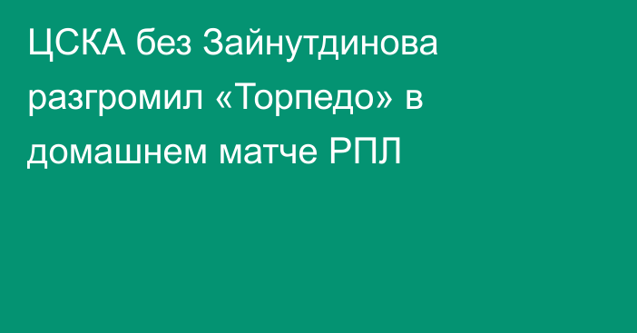 ЦСКА без Зайнутдинова разгромил «Торпедо» в домашнем матче РПЛ