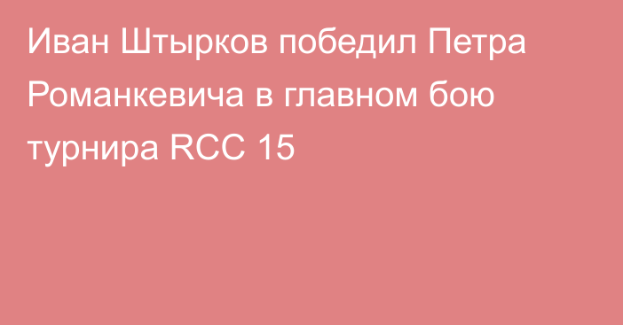 Иван Штырков победил Петра Романкевича в главном бою турнира RCC 15