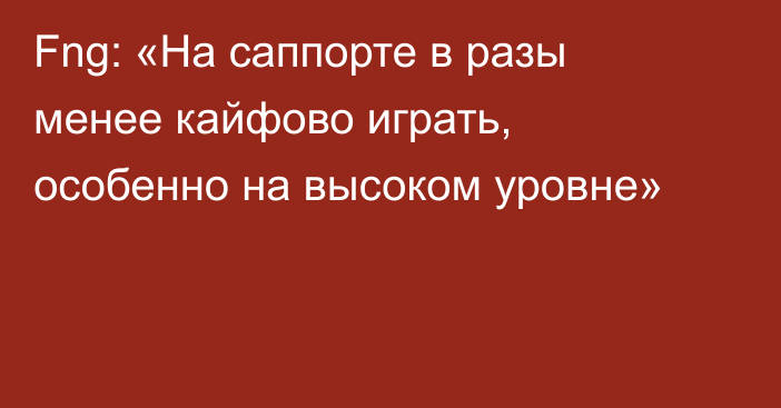 Fng: «На саппорте в разы менее кайфово играть, особенно на высоком уровне»