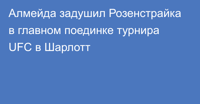 Алмейда задушил Розенстрайка в главном поединке турнира UFC в Шарлотт