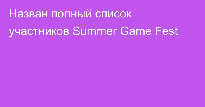 Назван полный список участников Summer Game Fest