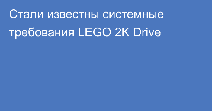Стали известны системные требования LEGO 2K Drive