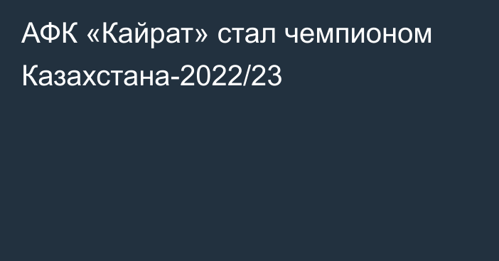 АФК «Кайрат» стал чемпионом Казахстана-2022/23