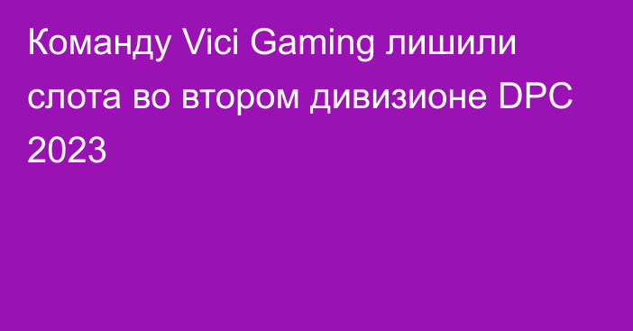 Команду Vici Gaming лишили слота во втором дивизионе DPC 2023