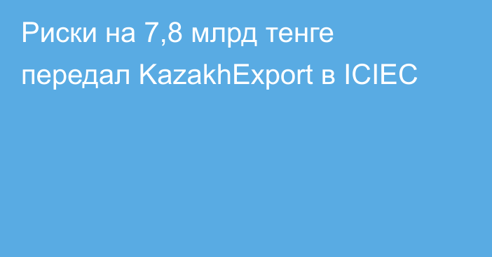Риски на 7,8 млрд тенге передал KazakhExport в ICIEC
