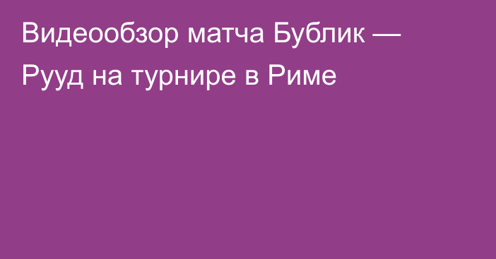 Видеообзор матча Бублик — Рууд на турнире в Риме