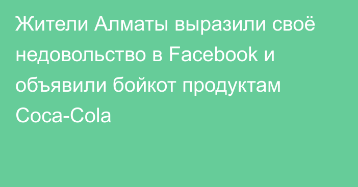 Жители Алматы выразили своё недовольство в Facebook и объявили бойкот продуктам Coca-Cola