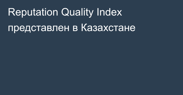 Reputation Quality Index представлен в Казахстане