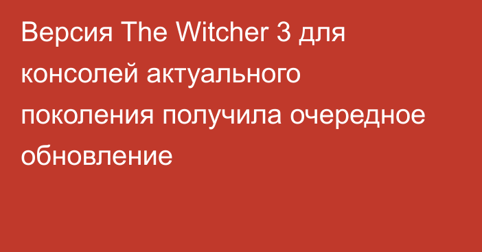 Версия The Witcher 3 для консолей актуального поколения получила очередное обновление